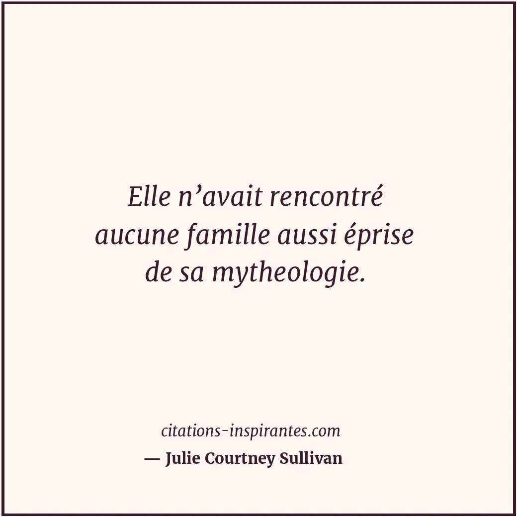 Elle n’avait rencontré aucune famille aussi éprise de sa mytheologie. Citation de Julie Courtney Sullivan
