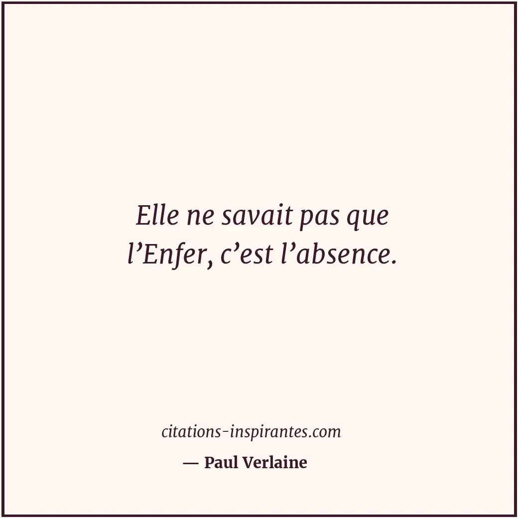 Elle ne savait pas que l’Enfer, c’est l’absence. Citation de Paul Verlaine