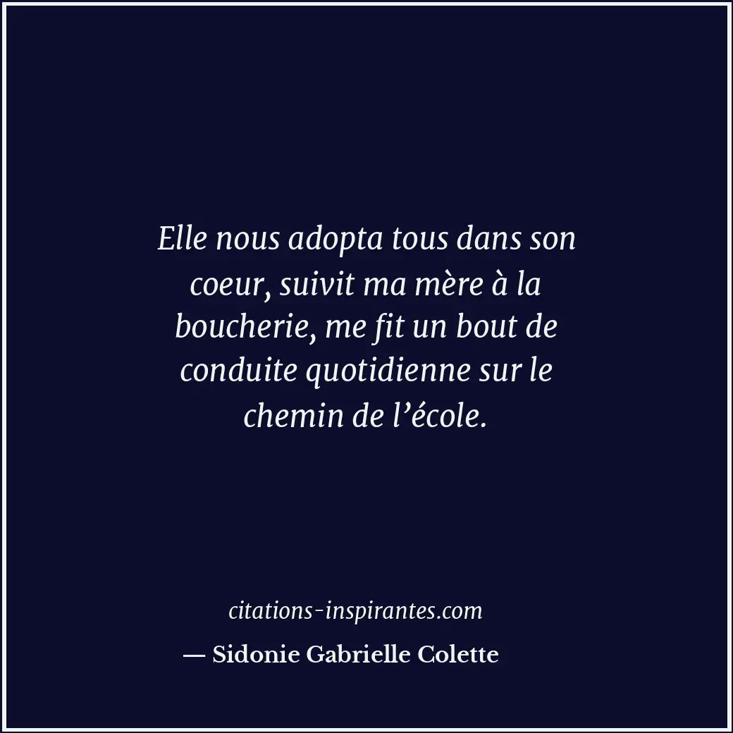 Elle nous adopta tous dans son coeur, suivit ma mère à la boucherie, me fit un b... Citation de Sidonie Gabrielle Colette