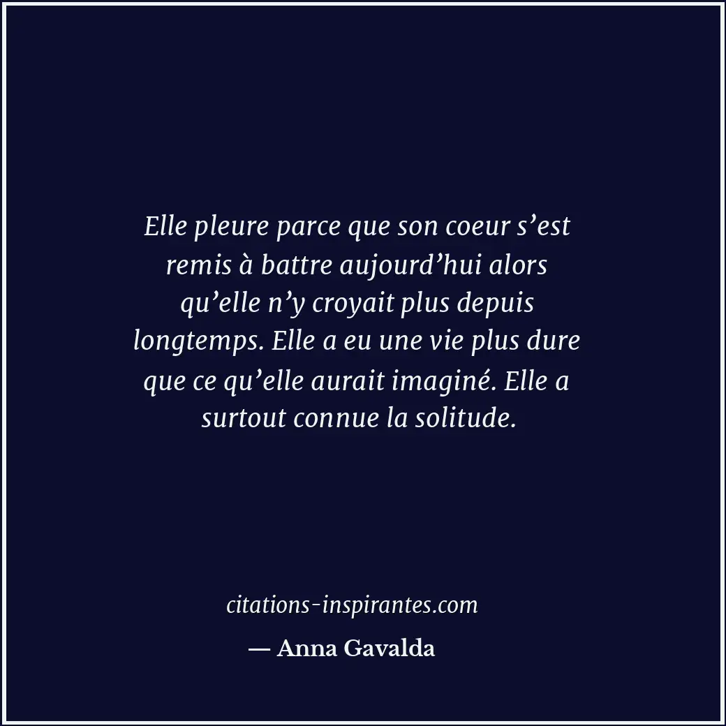 Elle pleure parce que son coeur s’est remis à battre aujourd’hui alors qu’elle n... Citation de Anna Gavalda