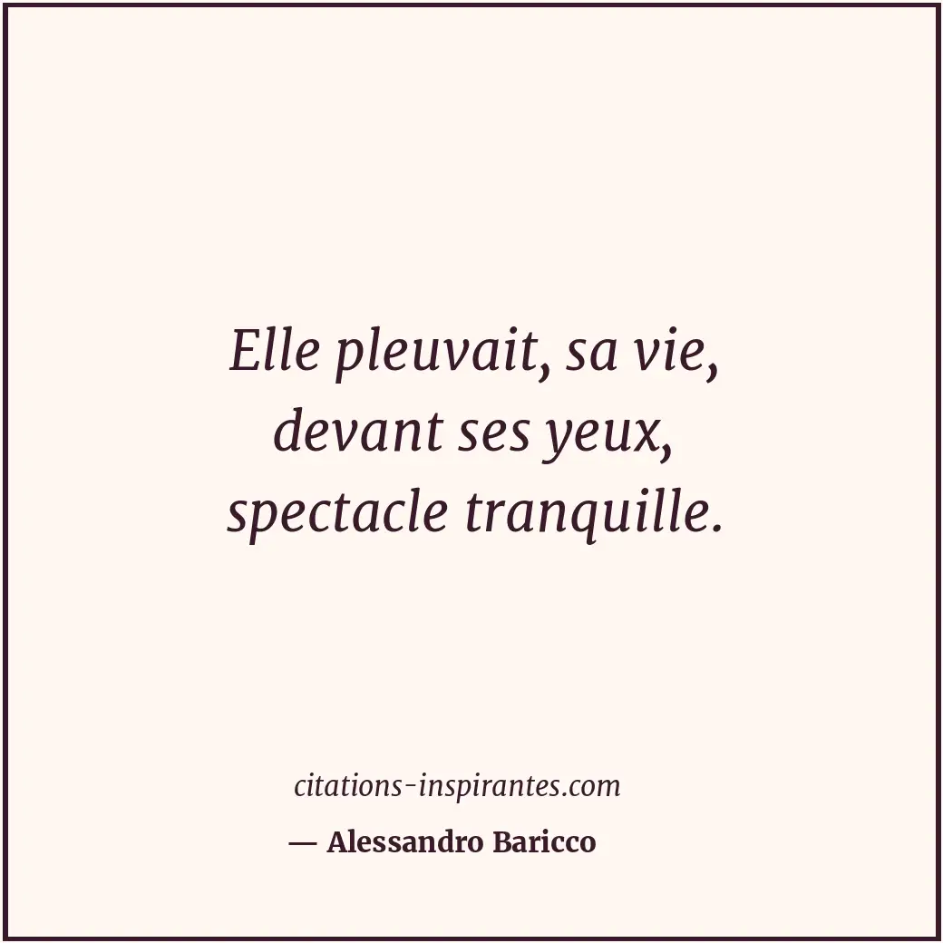 Elle pleuvait, sa vie, devant ses yeux, spectacle tranquille. Citation de Alessandro Baricco