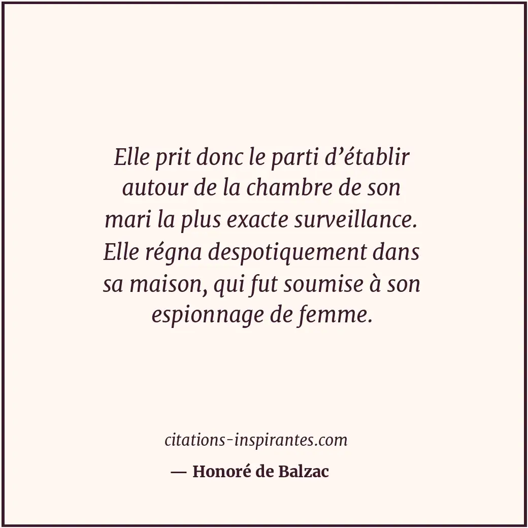 Elle prit donc le parti d’établir autour de la chambre de son mari la plus exact... Citation de Honoré de Balzac