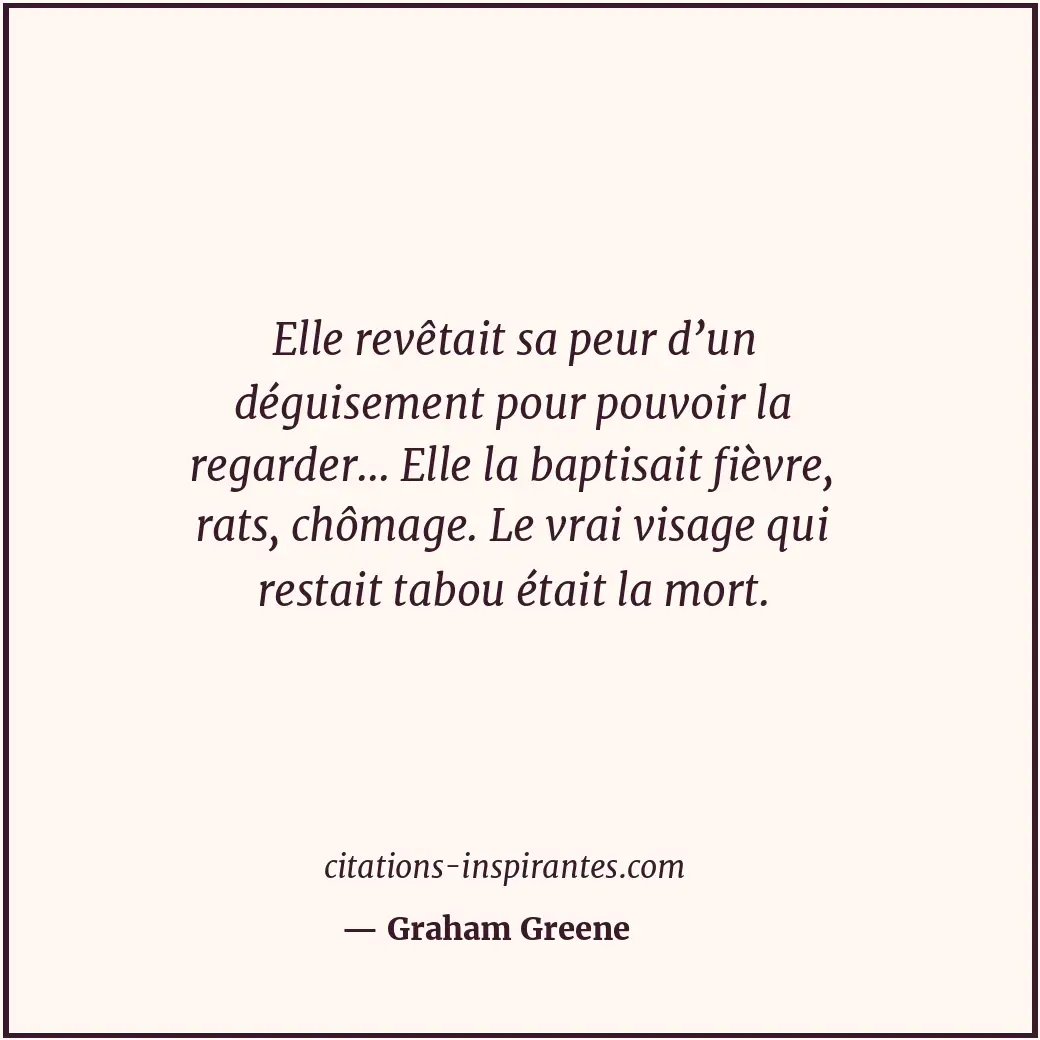 Elle revêtait sa peur d’un déguisement pour pouvoir la regarder... Elle la bapti... Citation de Graham Greene