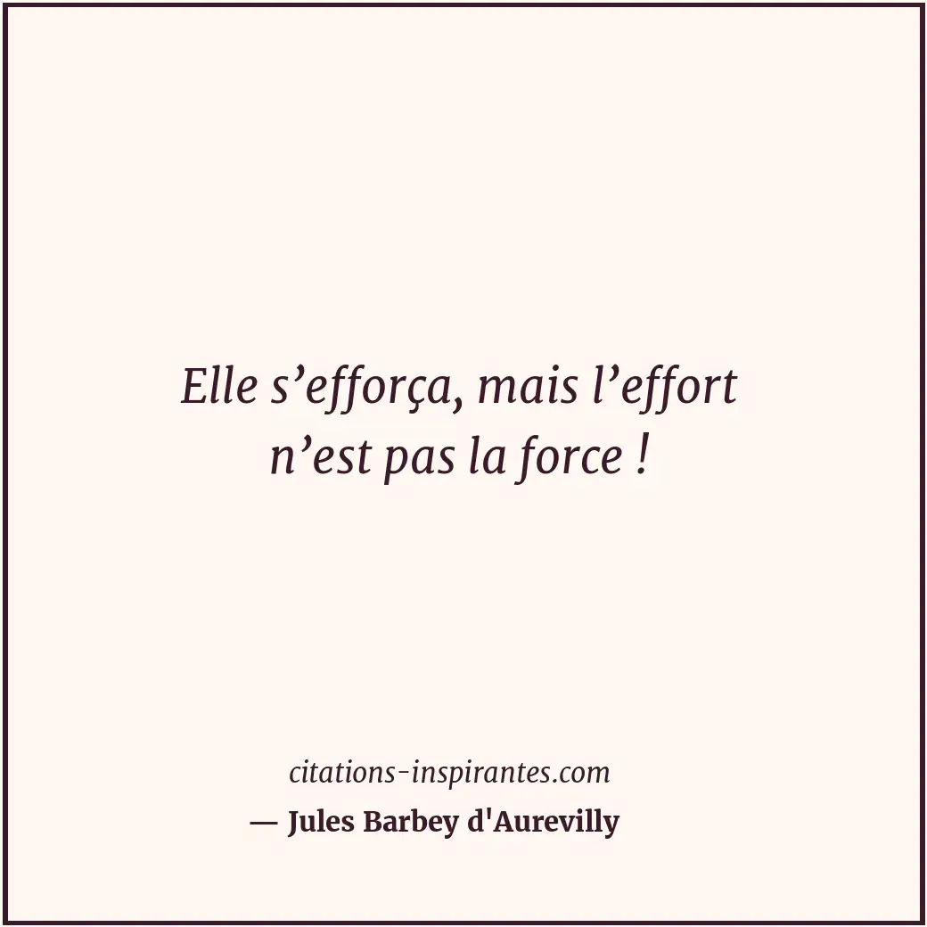 Elle s’efforça, mais l’effort n’est pas la force ! Citation de Jules Barbey d'Aurevilly