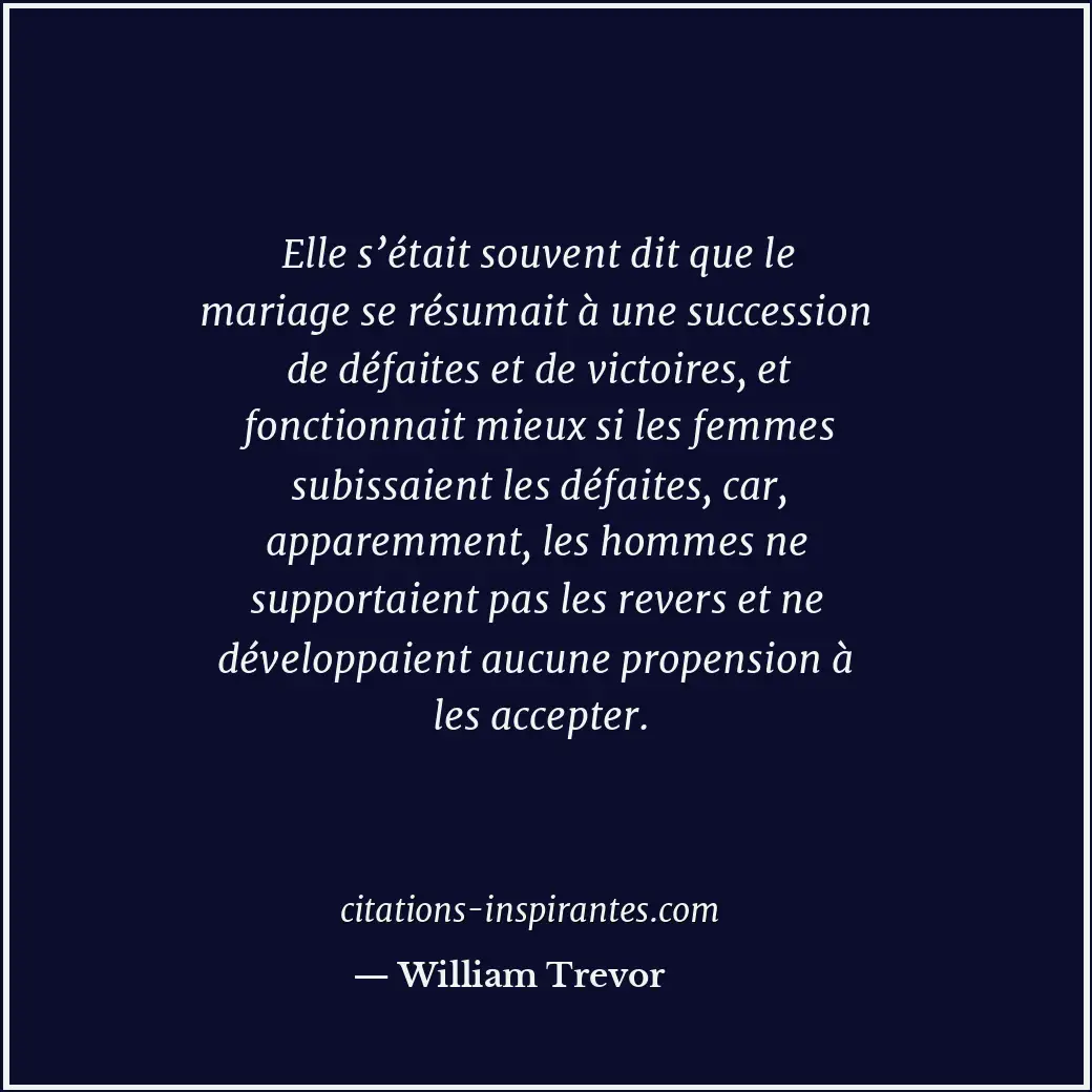 Elle s’était souvent dit que le mariage se résumait à une succession de défaites... Citation de William Trevor