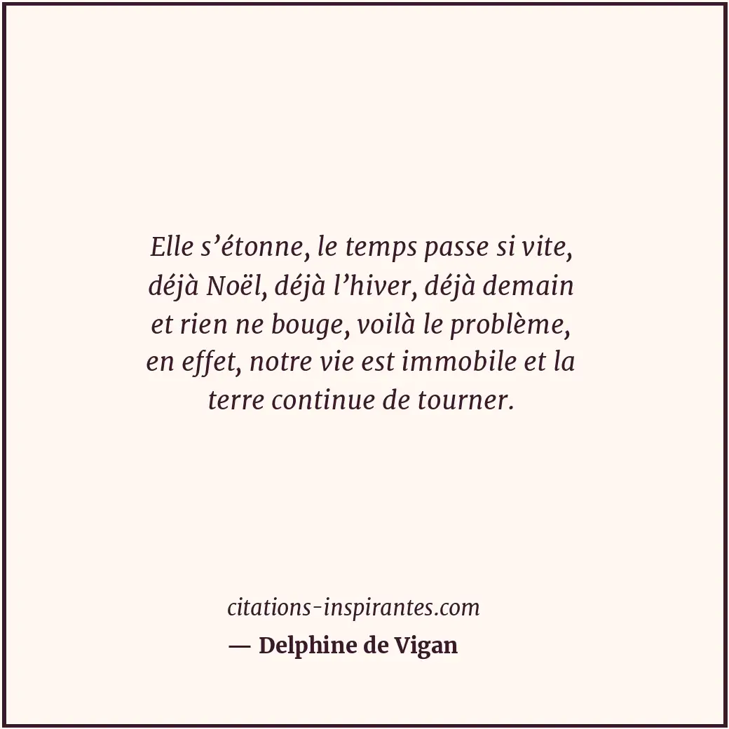 Elle s’étonne, le temps passe si vite, déjà Noël, déjà l’hiver, déjà demain et r... Citation de Delphine de Vigan