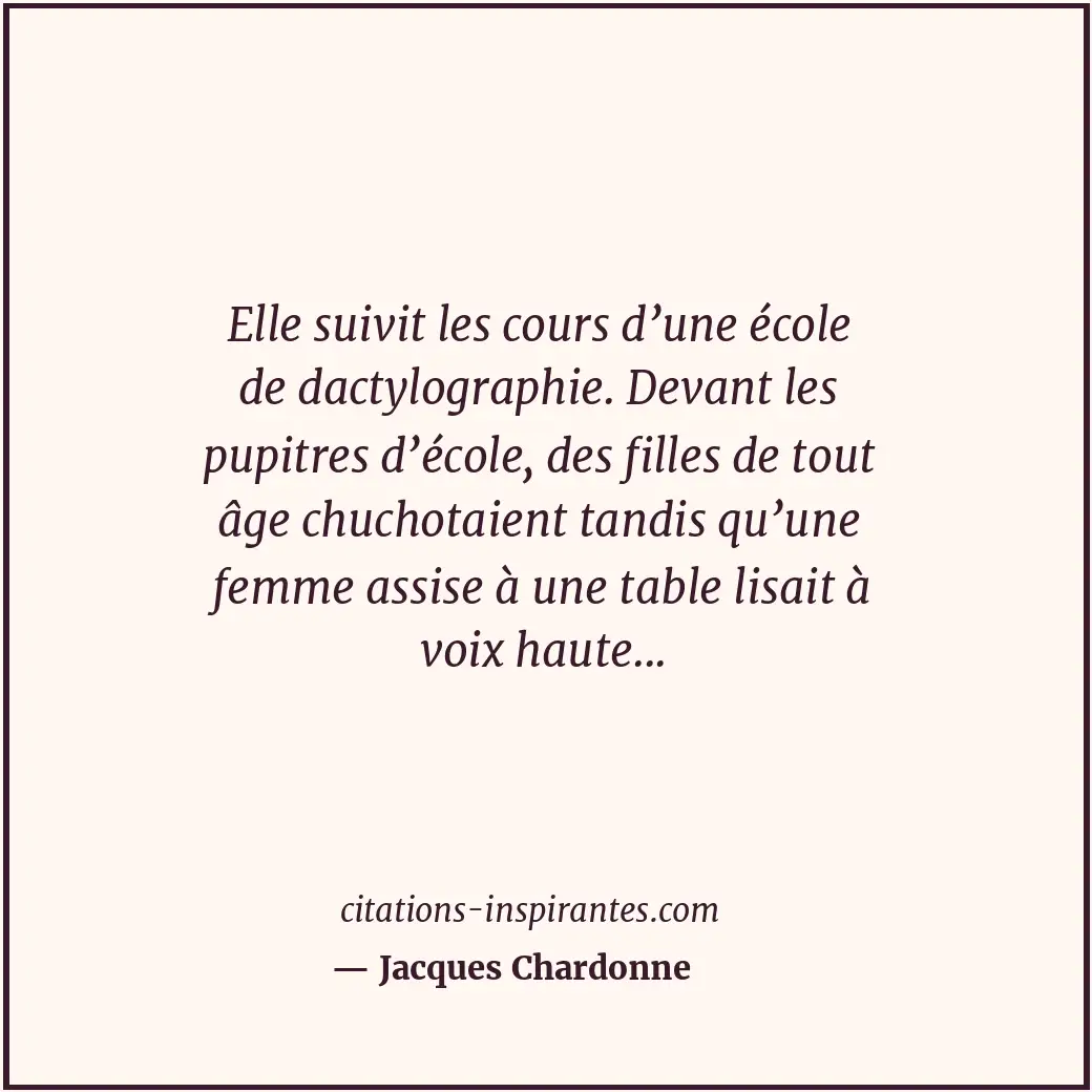 Elle suivit les cours d’une école de dactylographie. Devant les pupitres d’école... Citation de Jacques Chardonne