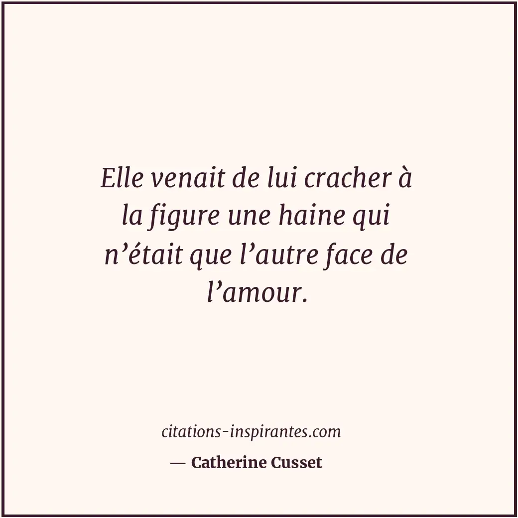 Elle venait de lui cracher à la figure une haine qui n’était que l’autre face de... Citation de Catherine Cusset