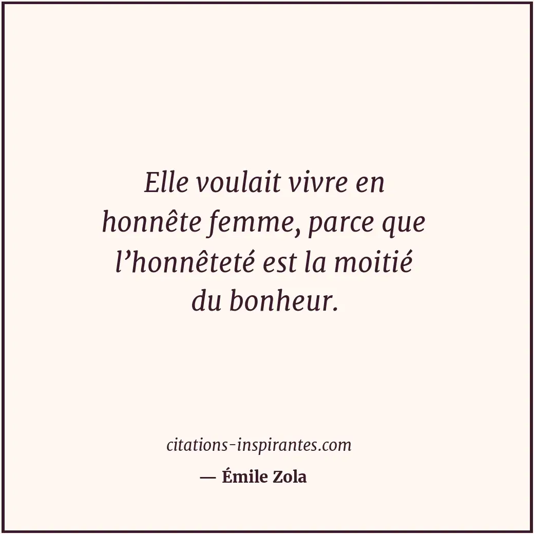 Elle voulait vivre en honnête femme, parce que l’honnêteté est la moitié du bonh... Citation de Émile Zola