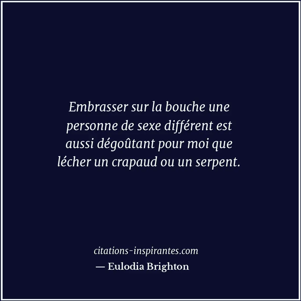 Embrasser sur la bouche une personne de sexe différent est aussi dégoûtant pour... Citation de Eulodia Brighton