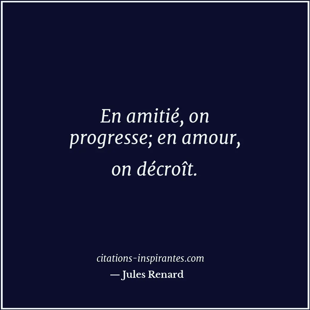 En amitié, on progresse; en amour, on décroît. Citation de Jules Renard