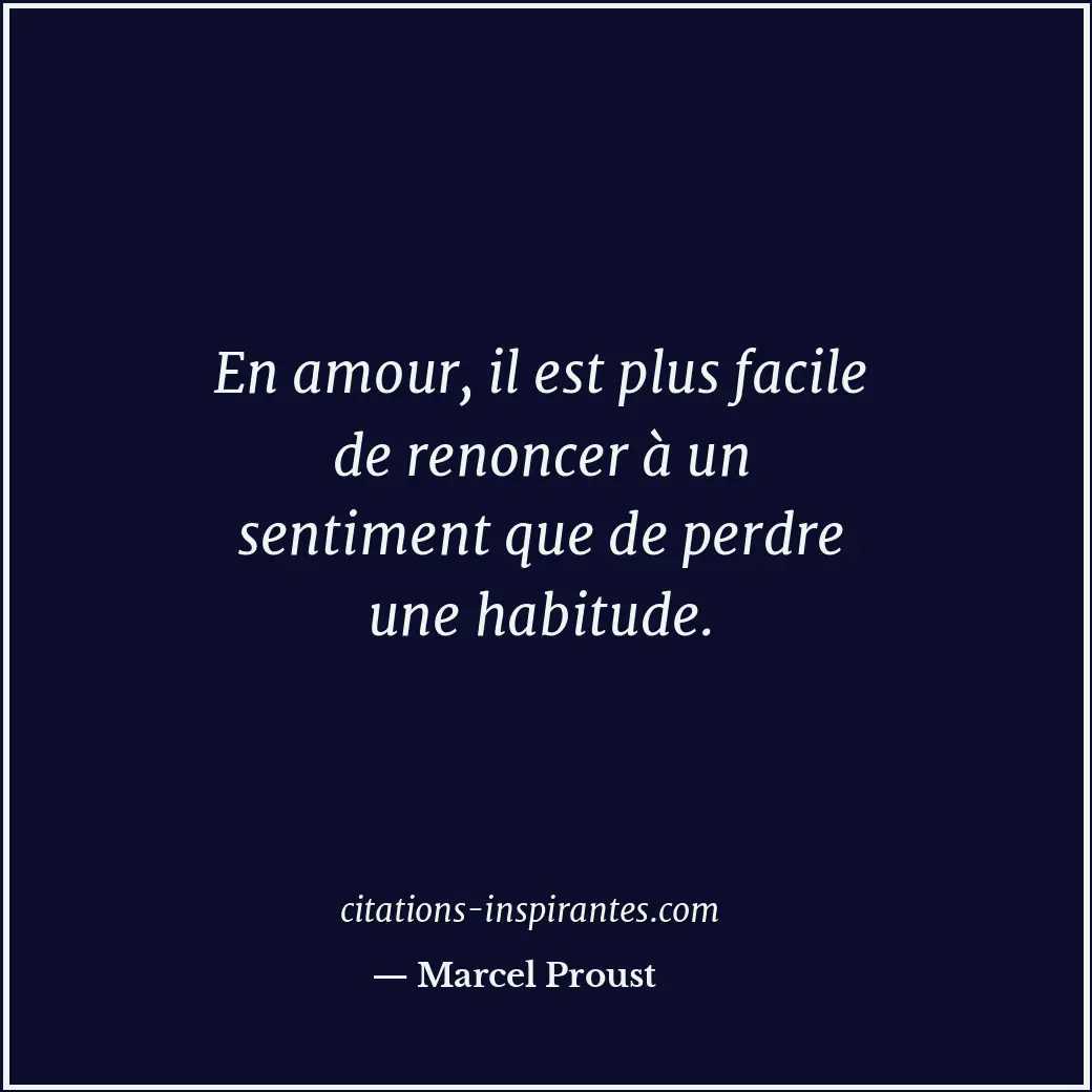 En amour, il est plus facile de renoncer à un sentiment que de perdre une habitu... Citation de Marcel Proust