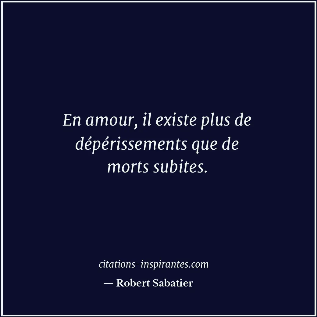 En amour, il existe plus de dépérissements que de morts subites. Citation de Robert Sabatier