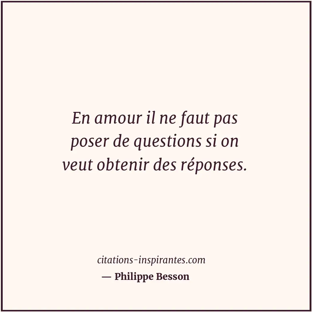 En amour il ne faut pas poser de questions si on veut obtenir des réponses. Citation de Philippe Besson