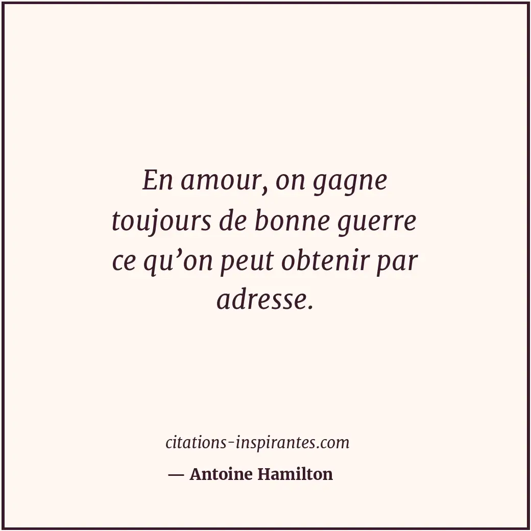 En amour, on gagne toujours de bonne guerre ce qu’on peut obtenir par adresse. Citation de Antoine Hamilton