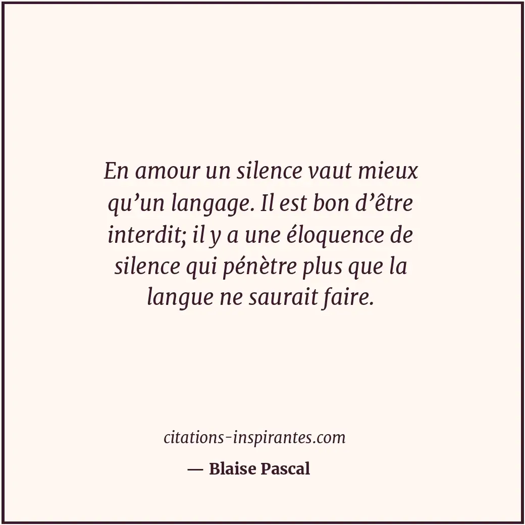 En amour un silence vaut mieux qu’un langage. Il est bon d’être interdit; il y a... Citation de Blaise Pascal