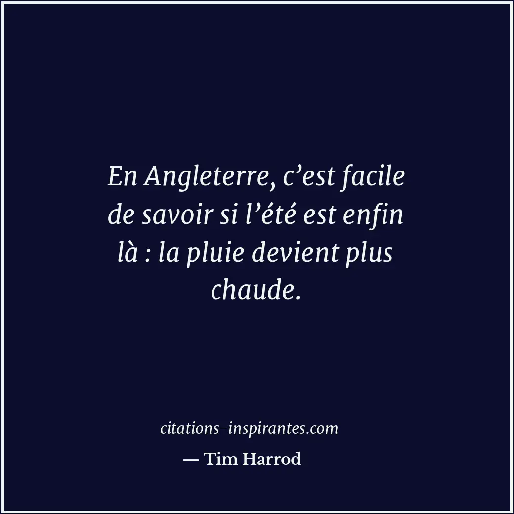 En Angleterre, c’est facile de savoir si l’été est enfin là : la pluie devient p... Citation de Tim Harrod