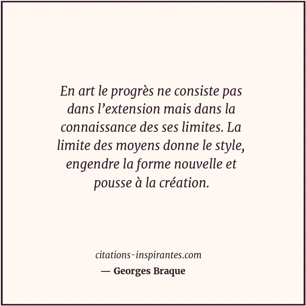 En art le progrès ne consiste pas dans l’extension mais dans la connaissance des... Citation de Georges Braque