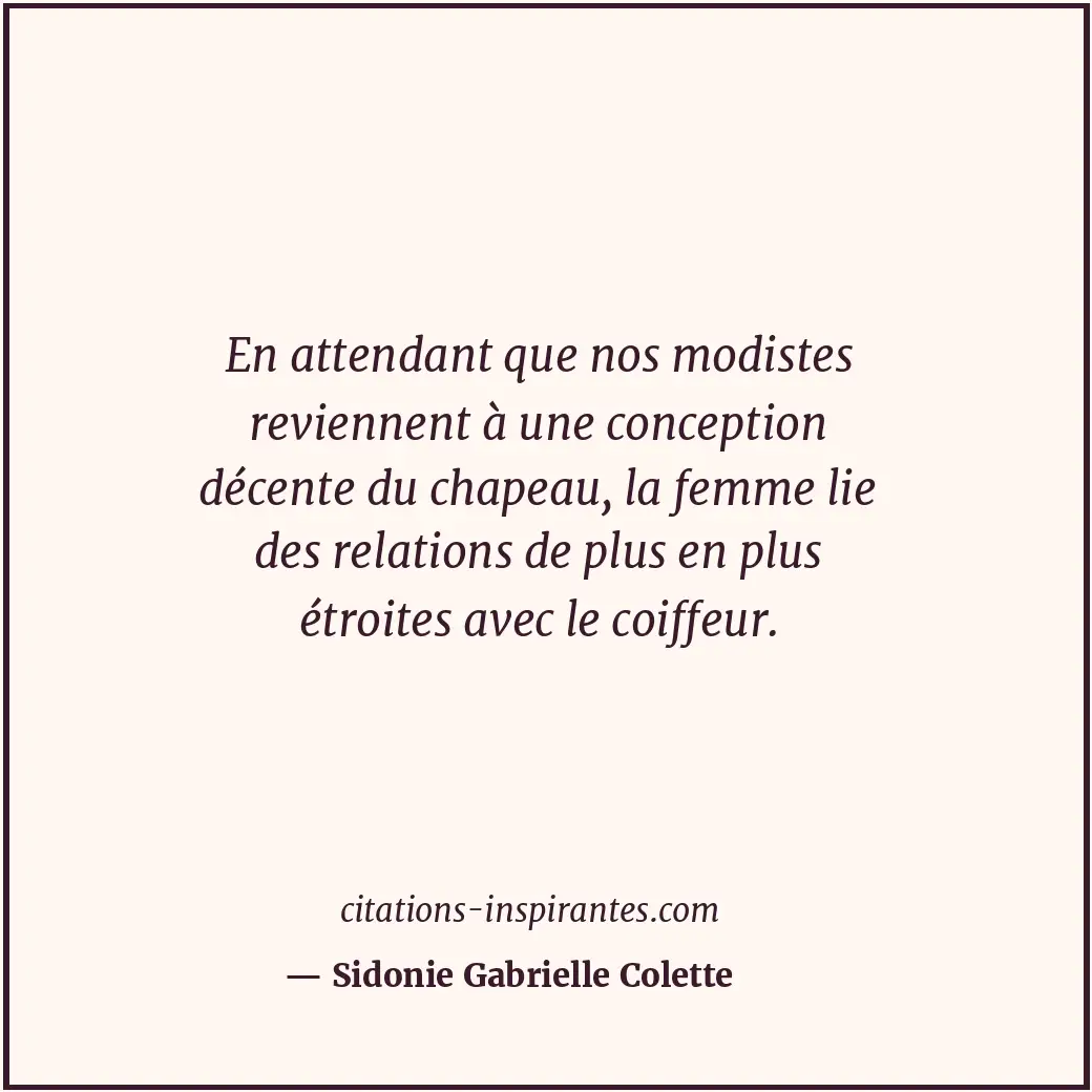 En attendant que nos modistes reviennent à une conception décente du chapeau, la... Citation de Sidonie Gabrielle Colette