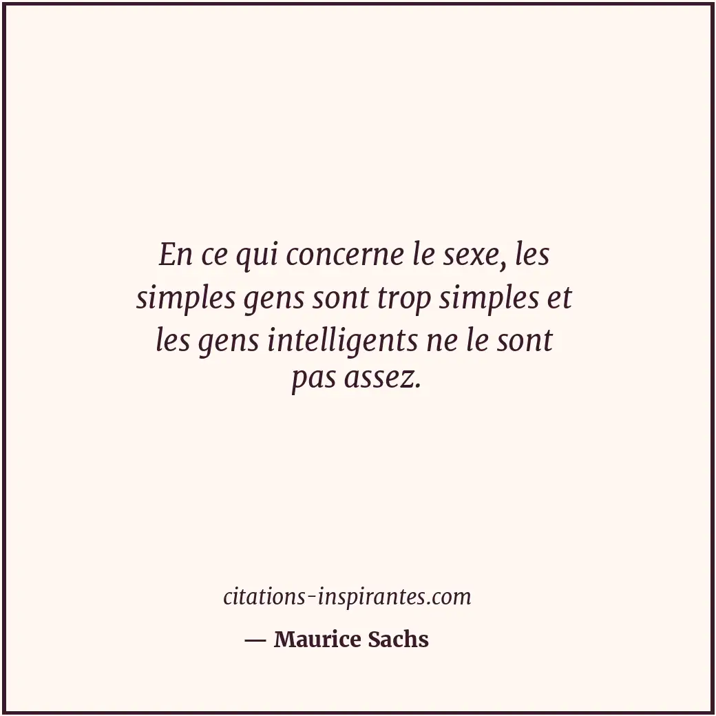 En ce qui concerne le sexe, les simples gens sont trop simples et les gens intel... Citation de Maurice Sachs