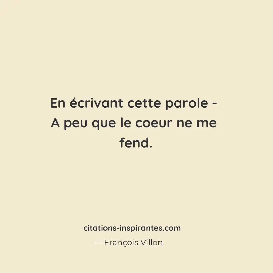 En écrivant cette parole - A peu que le coeur ne me fend. Citation de François Villon