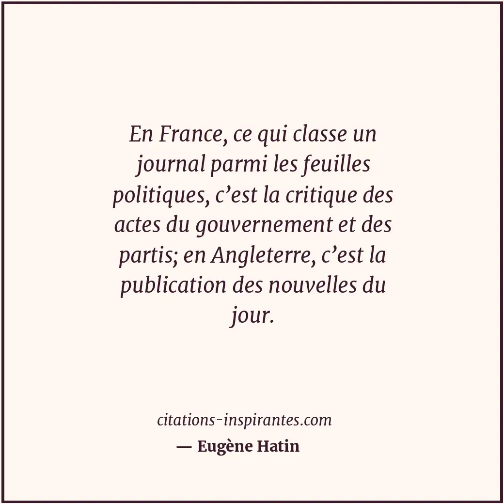 En France, ce qui classe un journal parmi les feuilles politiques, c’est la crit... Citation de Eugène Hatin