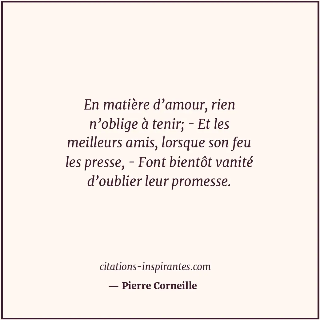 En matière d’amour, rien n’oblige à tenir; - Et les meilleurs amis, lorsque son... Citation de Pierre Corneille