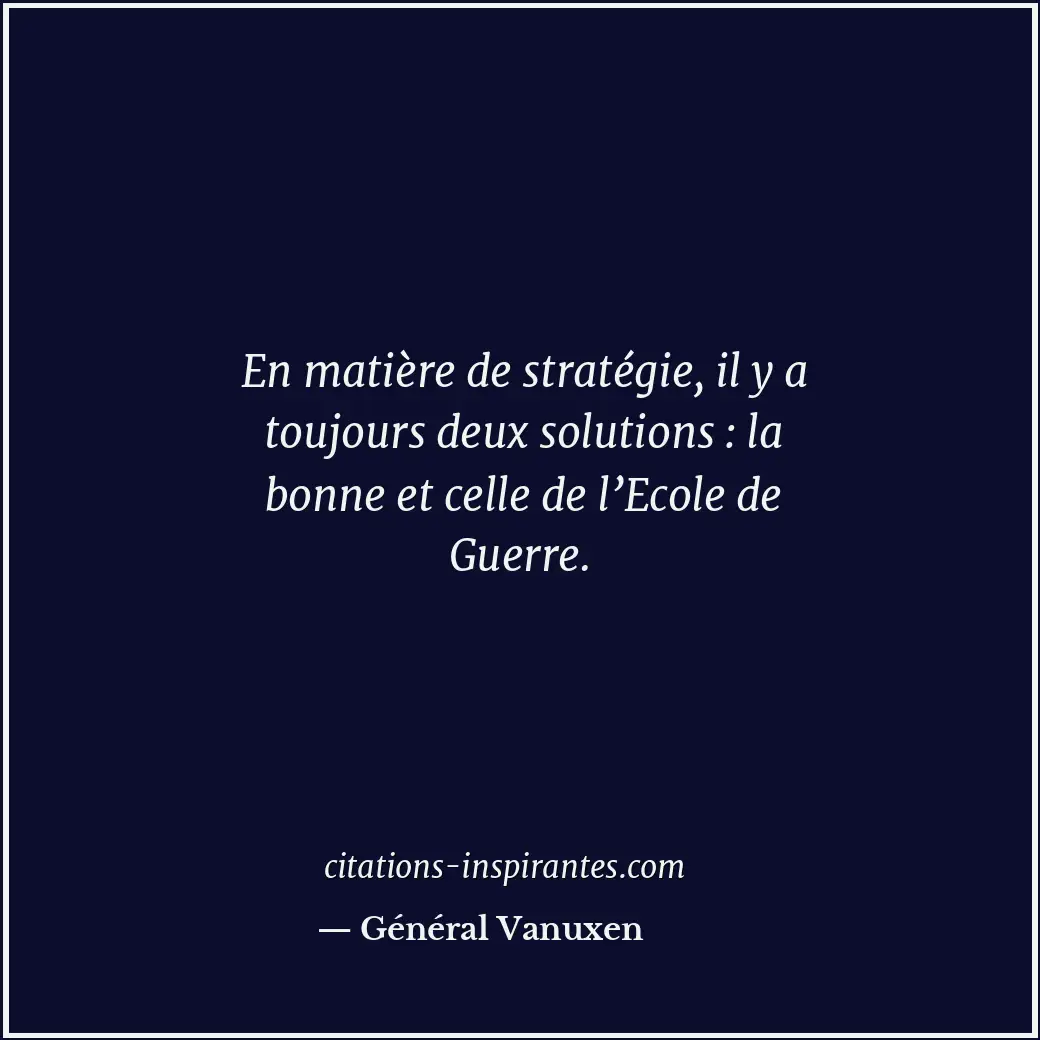 En matière de stratégie, il y a toujours deux solutions : la bonne et celle de l... Citation de Général Vanuxen