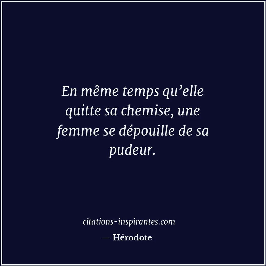 En même temps qu’elle quitte sa chemise, une femme se dépouille de sa pudeur. Citation de Hérodote