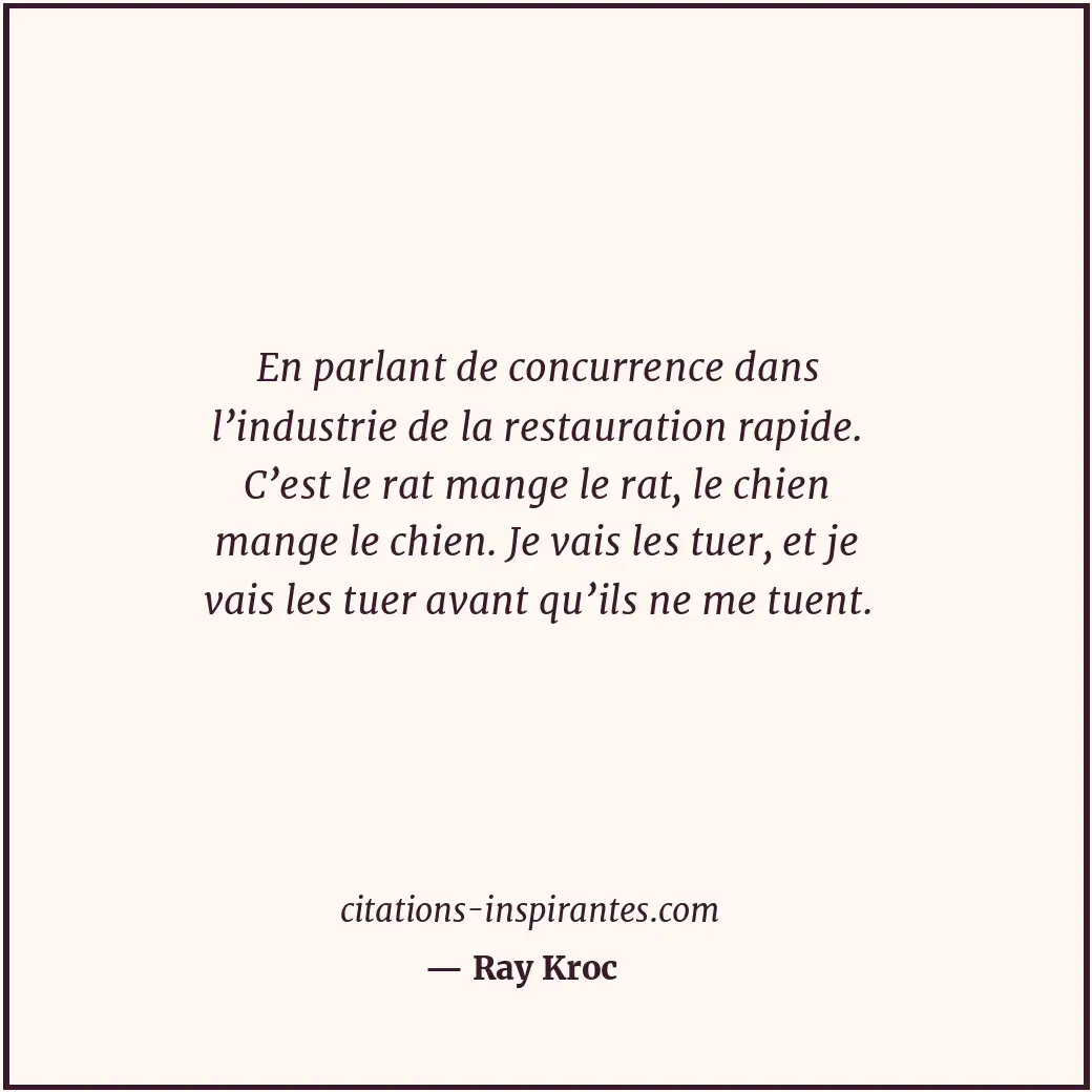 En parlant de concurrence dans l’industrie de la restauration rapide. C’est le r... Citation de Ray Kroc