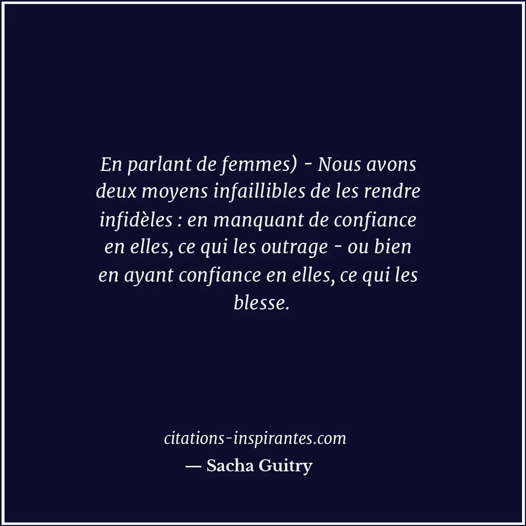 En parlant de femmes) - Nous avons deux moyens infaillibles de les rendre infidè... Citation de Sacha Guitry