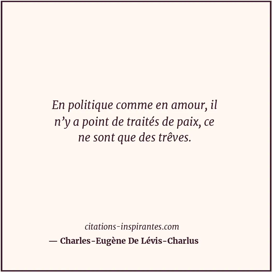 En politique comme en amour, il n’y a point de traités de paix, ce ne sont que d... Citation de Charles-Eugène De Lévis-Charlus