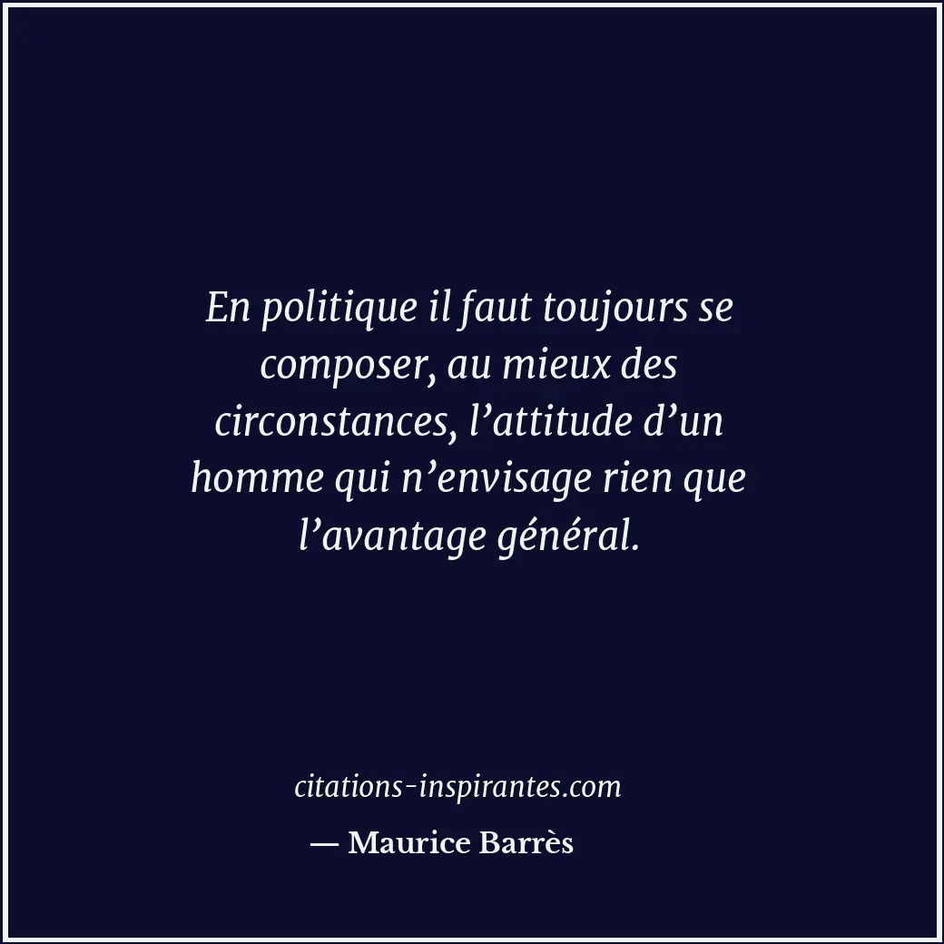 En politique il faut toujours se composer, au mieux des circonstances, l’attitud... Citation de Maurice Barrès