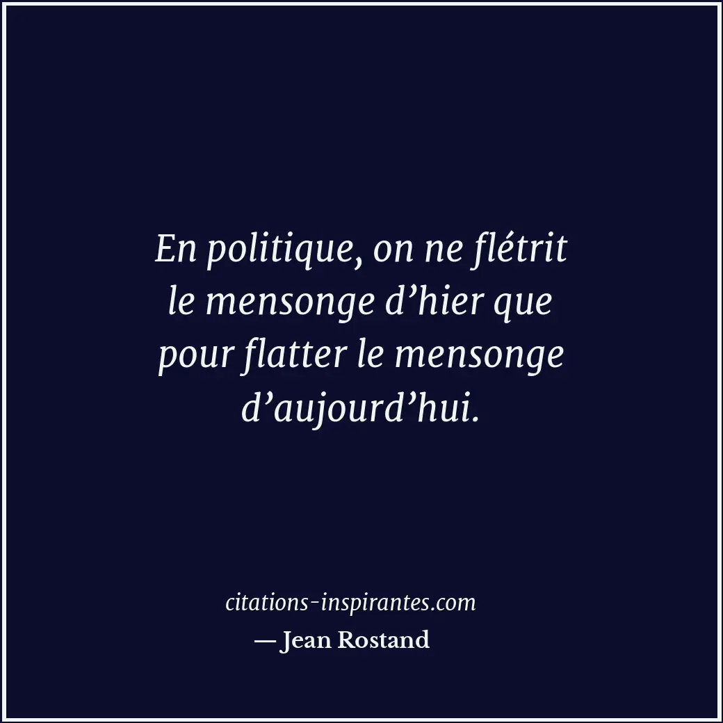 En politique, on ne flétrit le mensonge d’hier que pour flatter le mensonge d’au... Citation de Jean Rostand