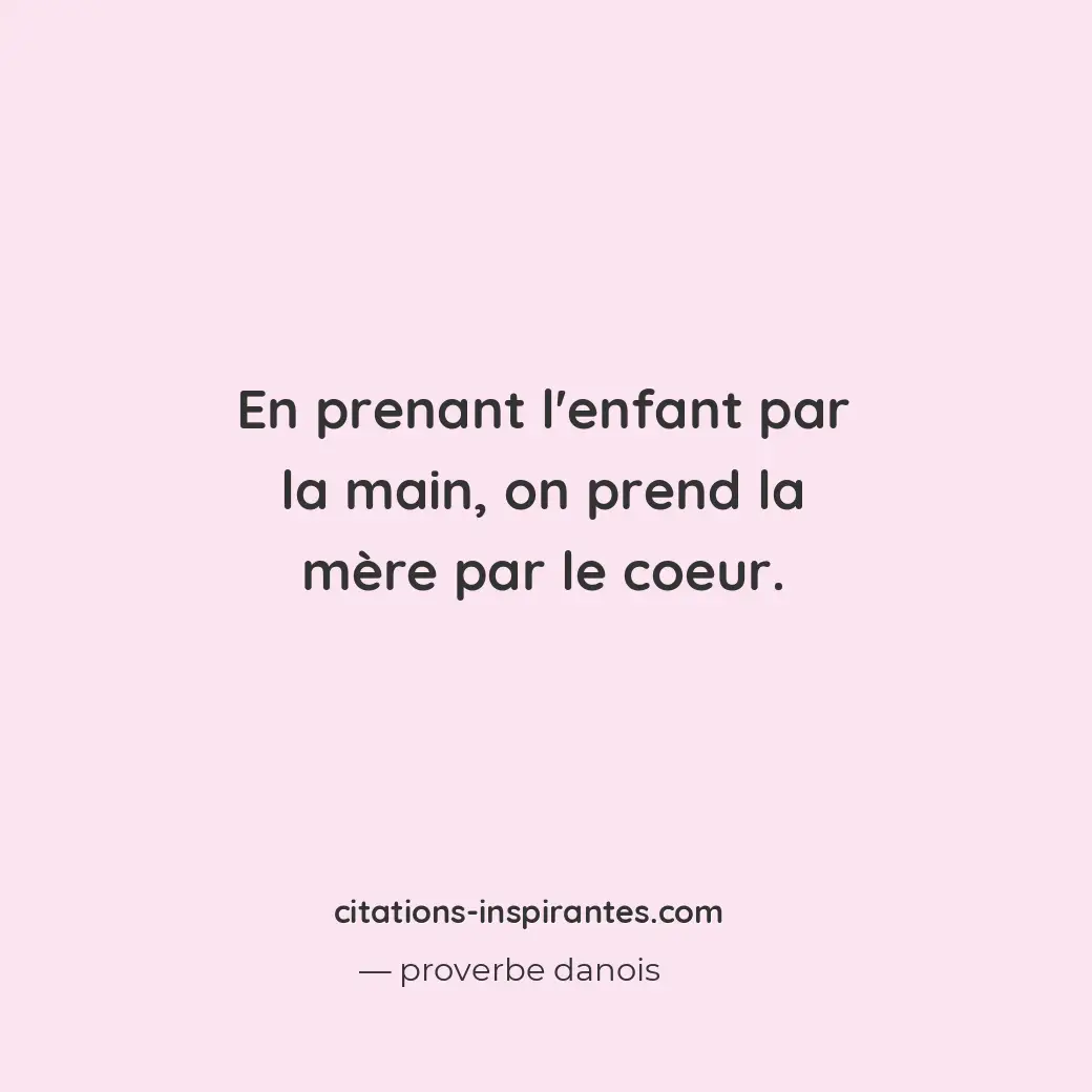 En prenant l’enfant par la main, on prend la mère par le coeur. Citation de proverbe danois