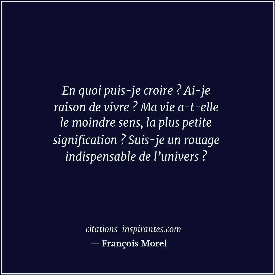 En quoi puis-je croire ? Ai-je raison de vivre ? Ma vie a-t-elle le moindre sens... Citation de François Morel