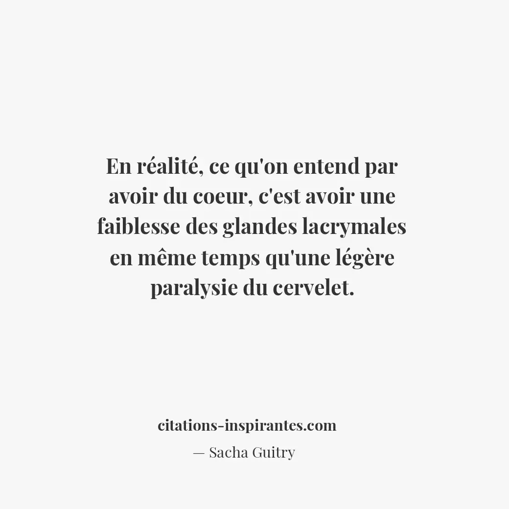 En réalité, ce qu’on entend par avoir du coeur, c’est avoir une faiblesse des gl... Citation de Sacha Guitry