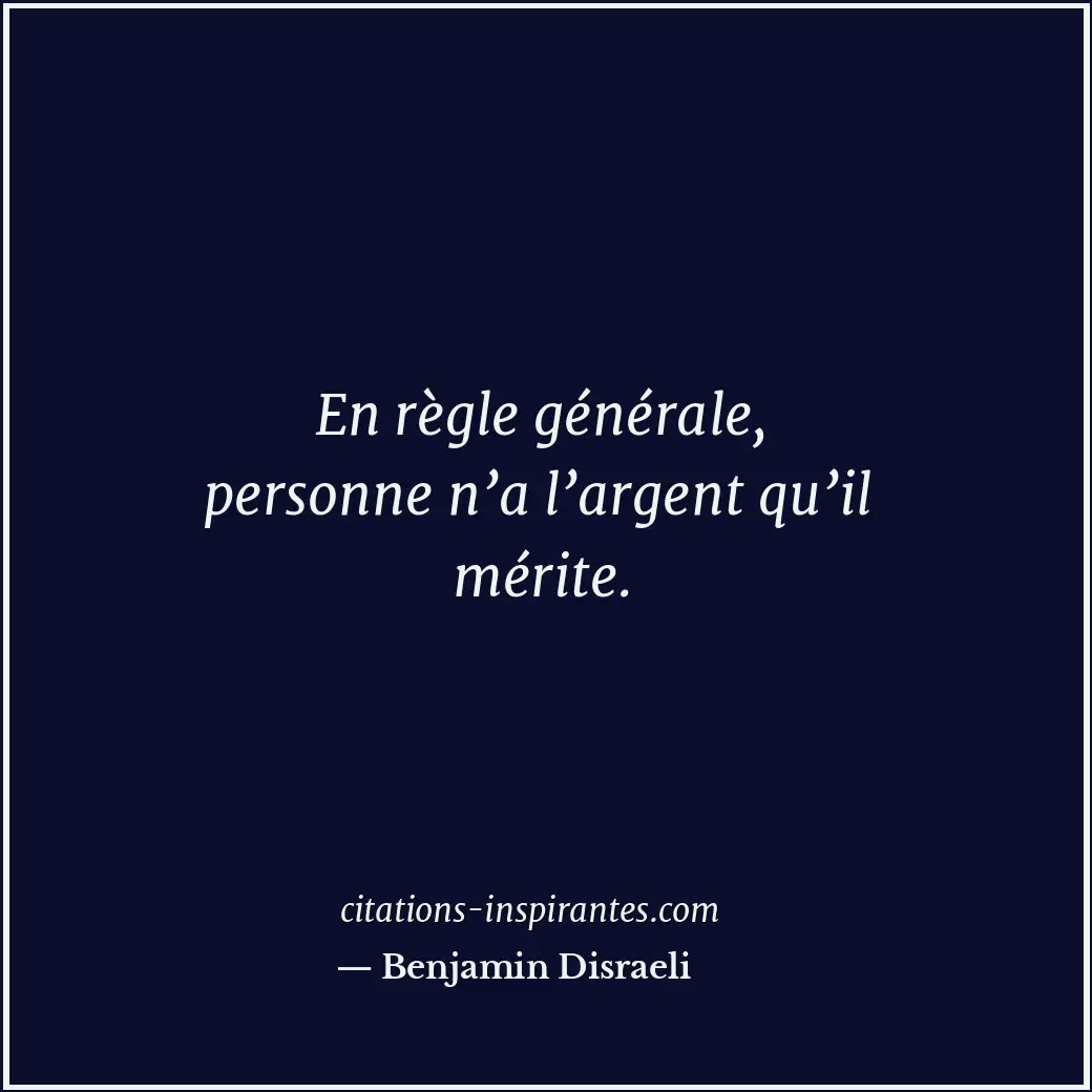 En règle générale, personne n’a l’argent qu’il mérite. Citation de Benjamin Disraeli