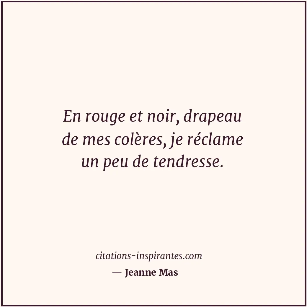 En rouge et noir, drapeau de mes colères, je réclame un peu de tendresse. Citation de Jeanne Mas