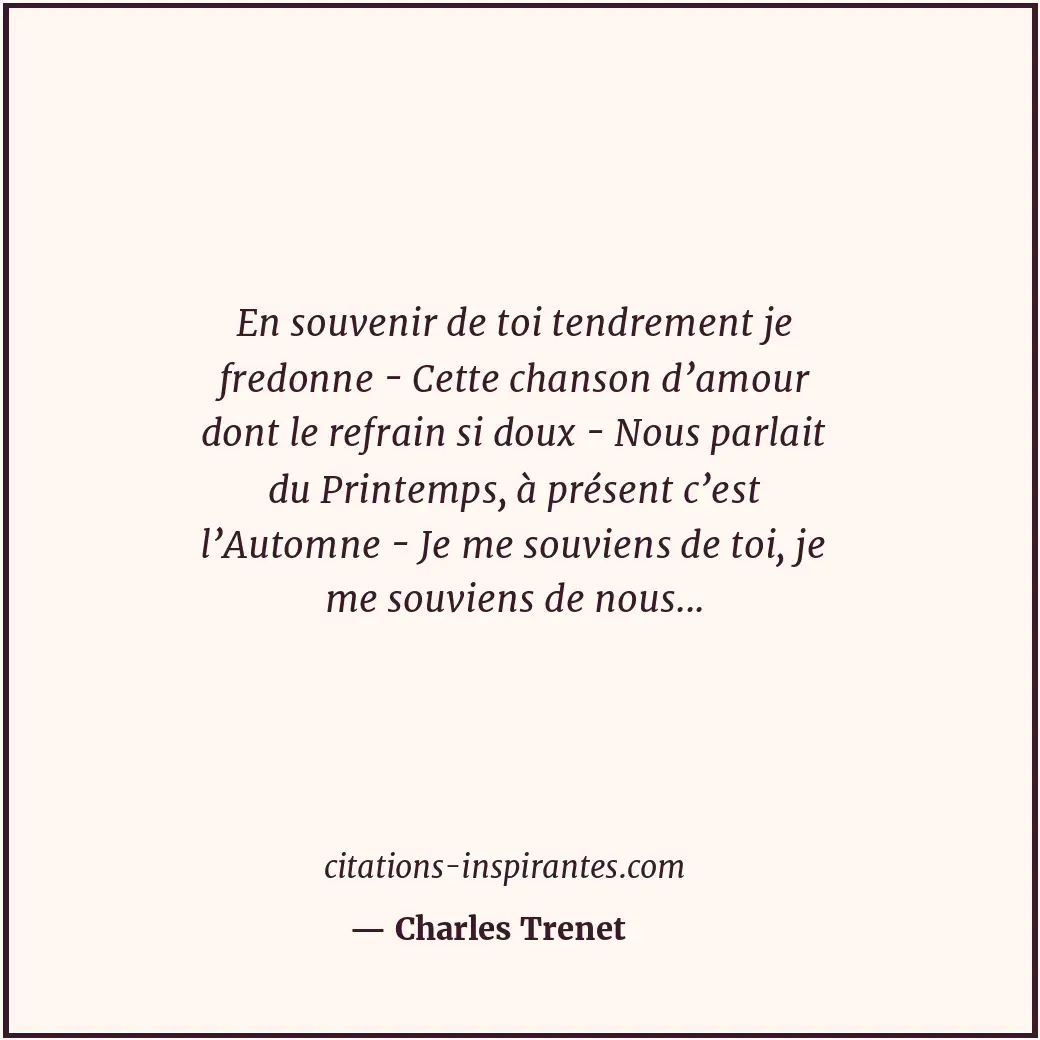 En souvenir de toi tendrement je fredonne - Cette chanson d’amour dont le refrai... Citation de Charles Trenet