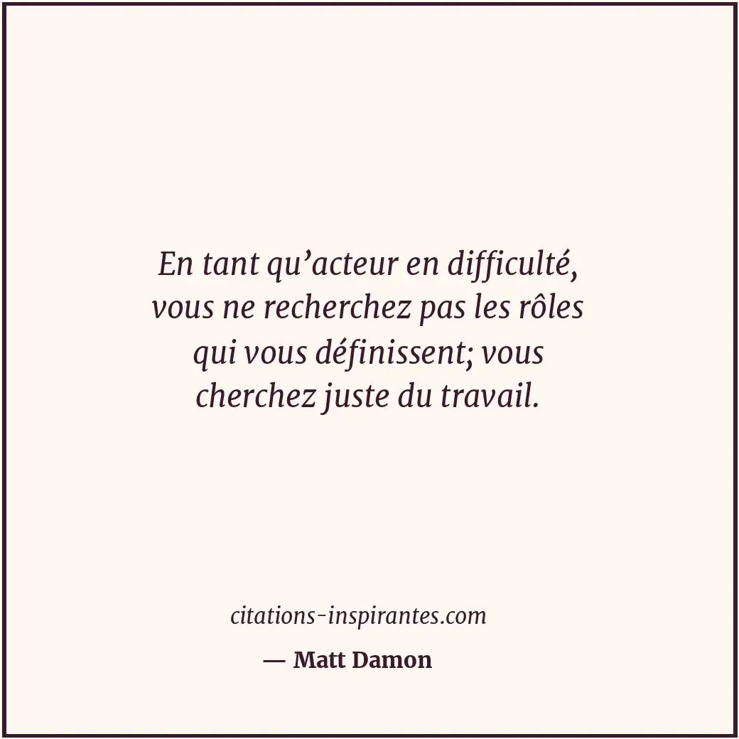 En tant qu’acteur en difficulté, vous ne recherchez pas les rôles qui vous défin... Citation de Matt Damon