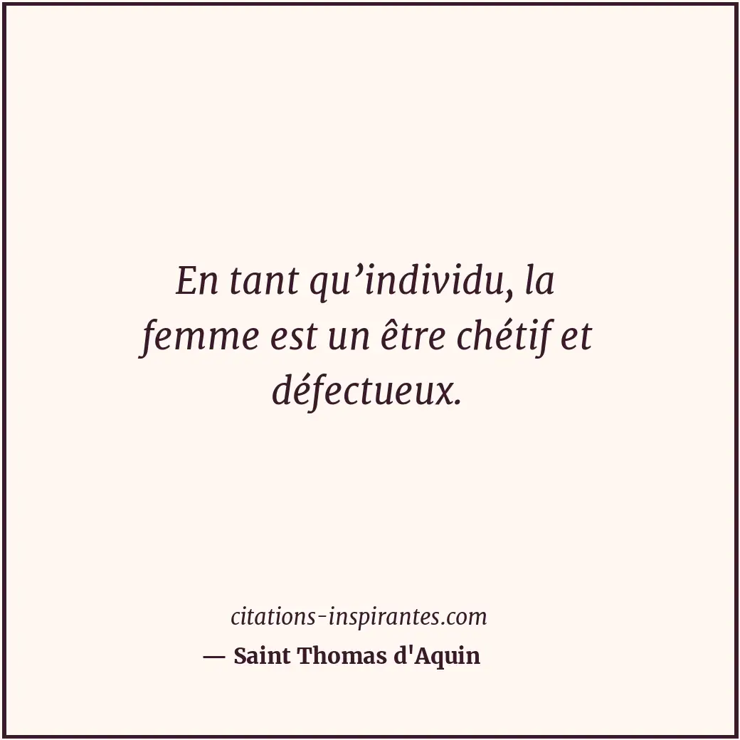 En tant qu’individu, la femme est un être chétif et défectueux. Citation de Saint Thomas d'Aquin