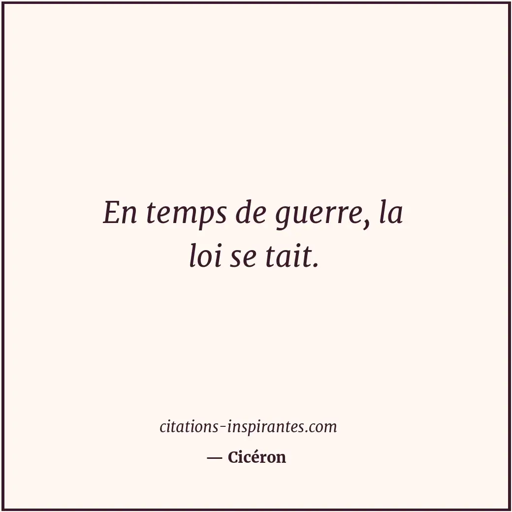 En temps de guerre, la loi se tait. Citation de Cicéron