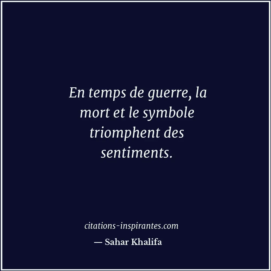 En temps de guerre, la mort et le symbole triomphent des sentiments. Citation de Sahar Khalifa