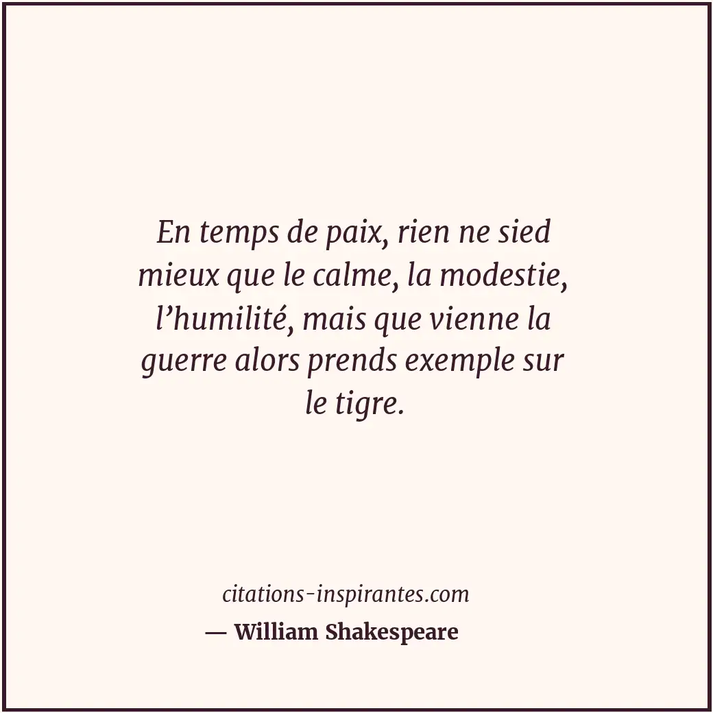 En temps de paix, rien ne sied mieux que le calme, la modestie, l’humilité, mais... Citation de William Shakespeare