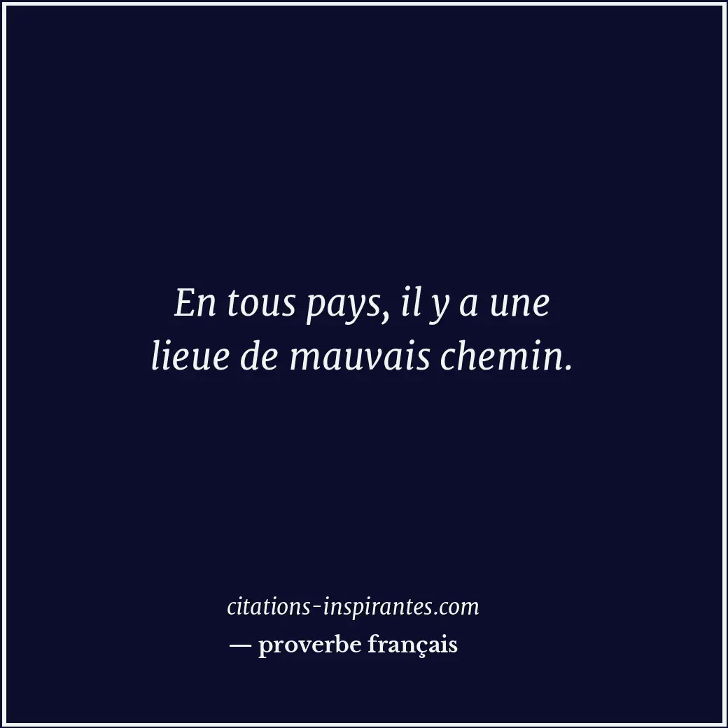 En tous pays, il y a une lieue de mauvais chemin. Citation de proverbe français
