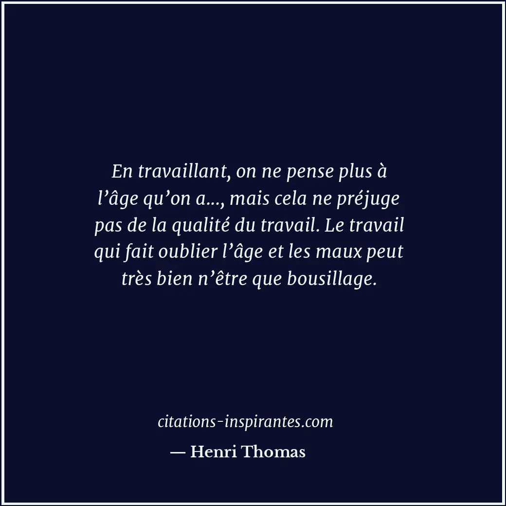 En travaillant, on ne pense plus à l’âge qu’on a..., mais cela ne préjuge pas de... Citation de Henri Thomas