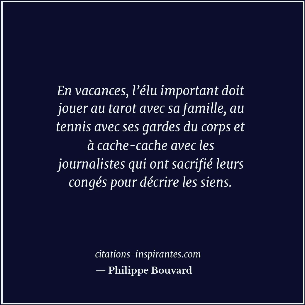 En vacances, l’élu important doit jouer au tarot avec sa famille, au tennis avec... Citation de Philippe Bouvard