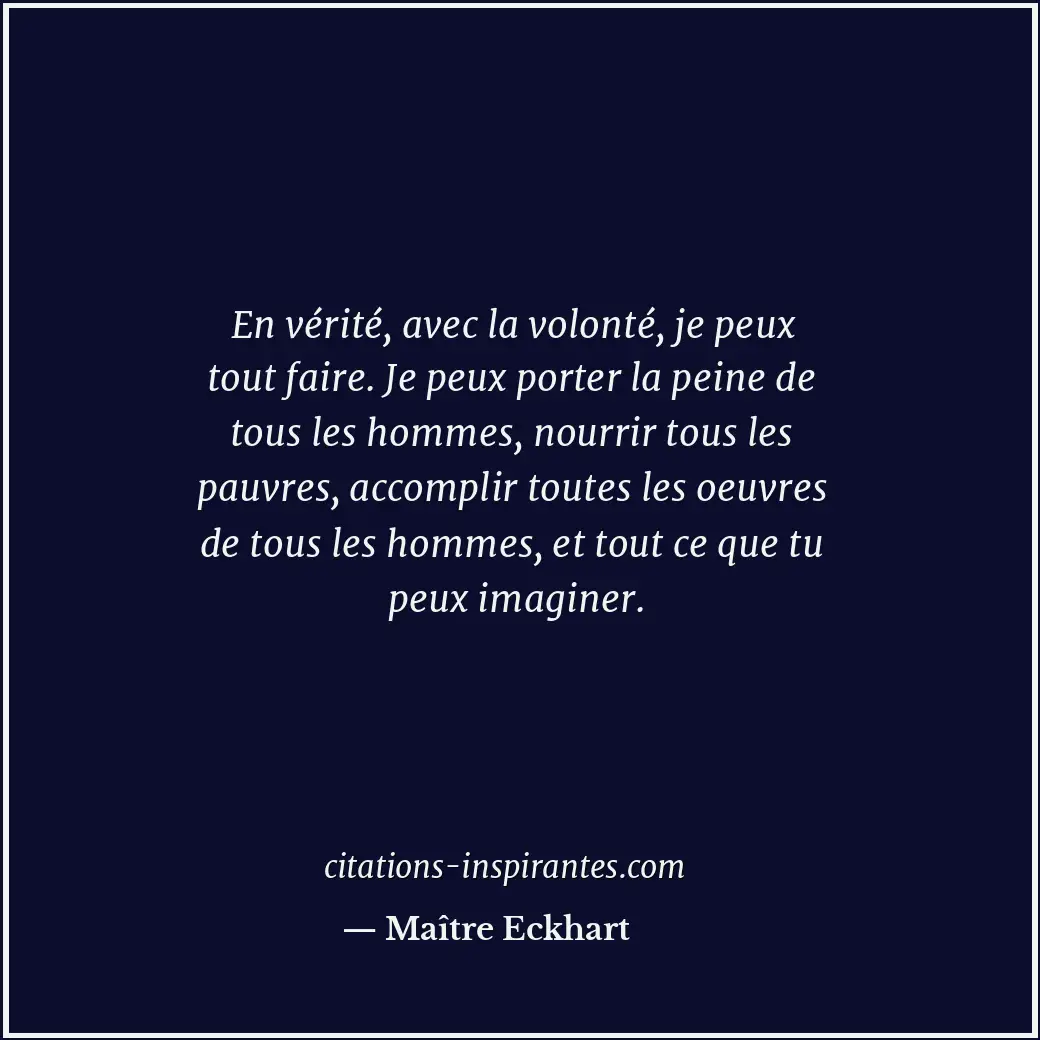 En vérité, avec la volonté, je peux tout faire. Je peux porter la peine de tous... Citation de Maître Eckhart
