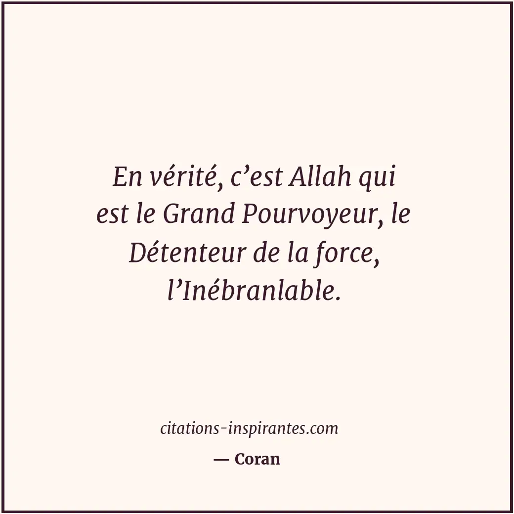 En vérité, c’est Allah qui est le Grand Pourvoyeur, le Détenteur de la force, l’... Citation de Coran
